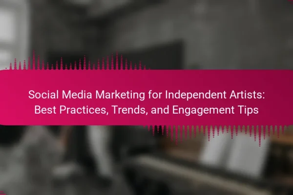 Social Media Marketing for Independent Artists: Best Practices, Trends, and Engagement Tips