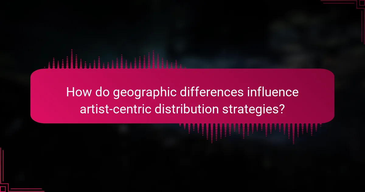 How do geographic differences influence artist-centric distribution strategies?