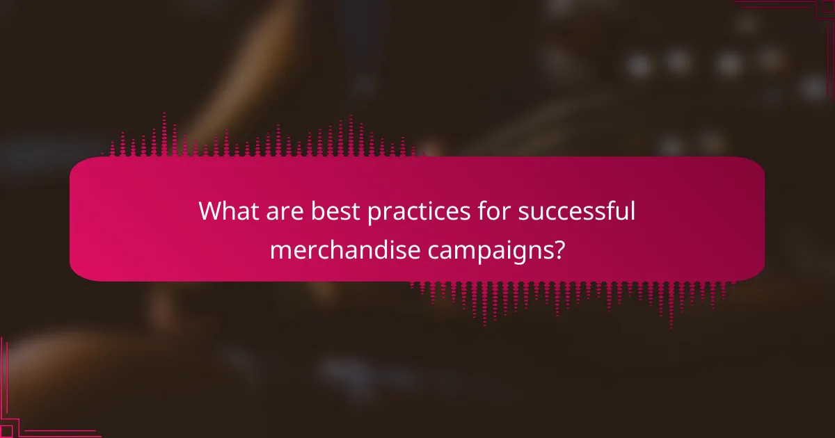 What are best practices for successful merchandise campaigns?