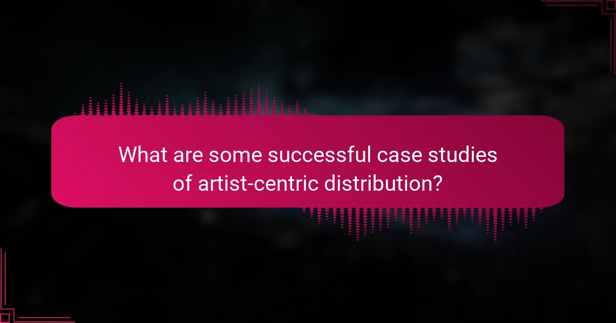What are some successful case studies of artist-centric distribution?