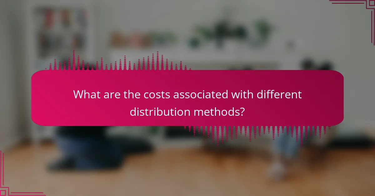 What are the costs associated with different distribution methods?