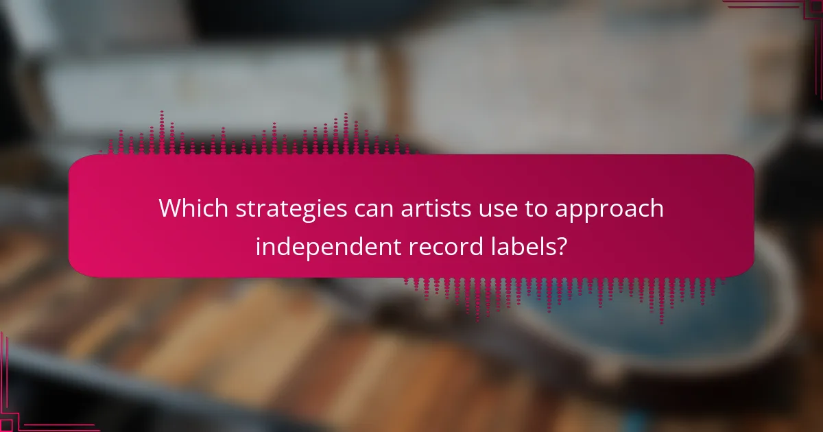 Which strategies can artists use to approach independent record labels?